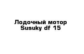 Лодочный мотор Susuky df 15
